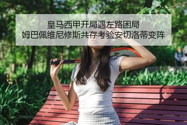 皇马西甲开局遇左路困局 姆巴佩维尼修斯共存考验安切洛蒂变阵